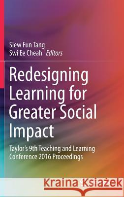 Redesigning Learning for Greater Social Impact: Taylor's 9th Teaching and Learning Conference 2016 Proceedings Tang, Siew Fun 9789811042225 Springer