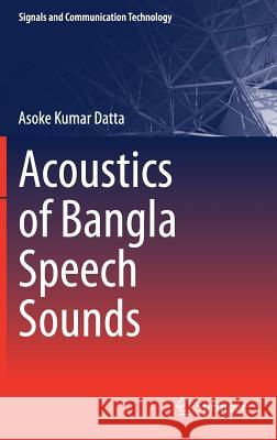 Acoustics of Bangla Speech Sounds Asoke Kumar Datta 9789811042614 Springer