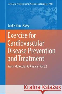 Exercise for Cardiovascular Disease Prevention and Treatment: From Molecular to Clinical, Part 2 Xiao, Junjie 9789811043031