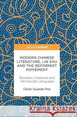 Modern Chinese Literature, Lin Shu and the Reformist Movement: Between Classical and Vernacular Language Guarde-Paz, César 9789811043154 Palgrave MacMillan