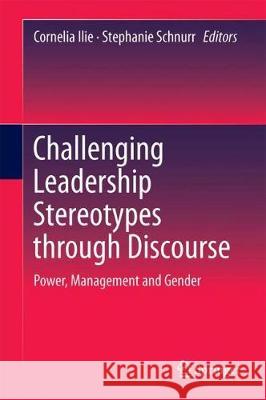 Challenging Leadership Stereotypes Through Discourse: Power, Management and Gender Ilie, Cornelia 9789811043185 Springer