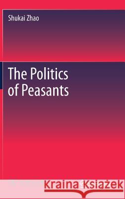 The Politics of Peasants Shukai Zhao 9789811043390 Springer