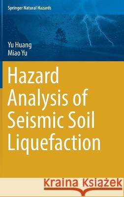Hazard Analysis of Seismic Soil Liquefaction Yu Huang Miao Yu 9789811043789 Springer