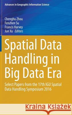 Spatial Data Handling in Big Data Era: Select Papers from the 17th Igu Spatial Data Handling Symposium 2016 Zhou, Chenghu 9789811044236 Springer