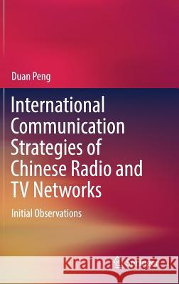International Communication Strategies of Chinese Radio and TV Networks: Initial Observations Peng, Duan 9789811044595