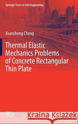 Thermal Elastic Mechanics Problems of Concrete Rectangular Thin Plate Xuansheng Cheng 9789811044717 Springer