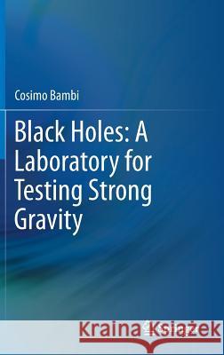 Black Holes: A Laboratory for Testing Strong Gravity Cosimo Bambi 9789811045233