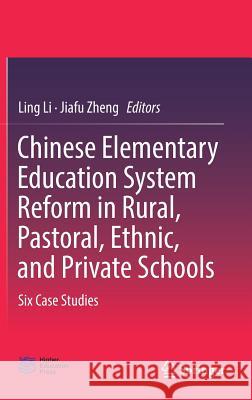 Chinese Elementary Education System Reform in Rural, Pastoral, Ethnic, and Private Schools: Six Case Studies Li, Ling 9789811045608