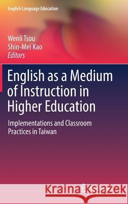 English as a Medium of Instruction in Higher Education: Implementations and Classroom Practices in Taiwan Tsou, Wenli 9789811046445