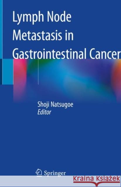 Lymph Node Metastasis in Gastrointestinal Cancer Shoji Natsugoe 9789811046988 Springer