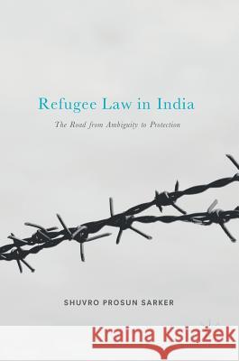 Refugee Law in India: The Road from Ambiguity to Protection Sarker, Shuvro Prosun 9789811048067 Palgrave MacMillan