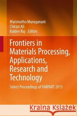 Frontiers in Materials Processing, Applications, Research and Technology: Select Proceedings of Fimpart 2015 Muruganant, M. 9789811048180 Springer