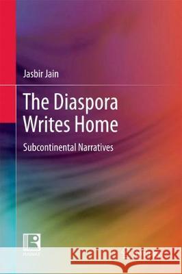 The Diaspora Writes Home: Subcontinental Narratives Jain, Jasbir 9789811048456