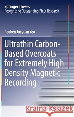Ultrathin Carbon-Based Overcoats for Extremely High Density Magnetic Recording Rueben Jueyuan Yeo 9789811048814 Springer