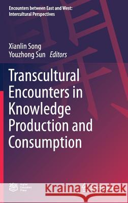 Transcultural Encounters in Knowledge Production and Consumption Xianlin Song Youzhong Sun 9789811049194