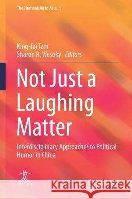 Not Just a Laughing Matter: Interdisciplinary Approaches to Political Humor in China Tam, King-Fai 9789811049583 Springer