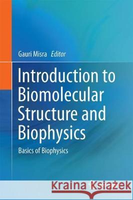 Introduction to Biomolecular Structure and Biophysics: Basics of Biophysics Misra, Gauri 9789811049675 Springer