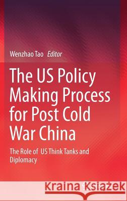 The Us Policy Making Process for Post Cold War China: The Role of Us Think Tanks and Diplomacy Tao, Wenzhao 9789811049736