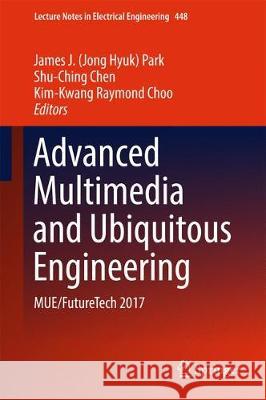 Advanced Multimedia and Ubiquitous Engineering: Mue/Futuretech 2017 Park, James J. 9789811050404 Springer