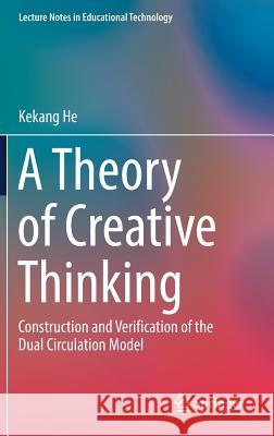 A Theory of Creative Thinking: Construction and Verification of the Dual Circulation Model He, Kekang 9789811050527 Springer