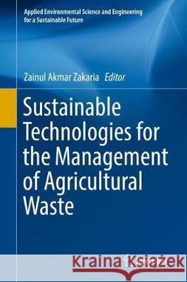Sustainable Technologies for the Management of Agricultural Wastes Zainul Akmar Zakaria 9789811050619 Springer