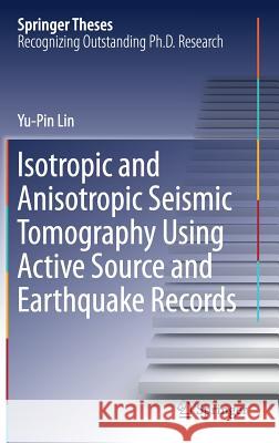 Isotropic and Anisotropic Seismic Tomography Using Active Source and Earthquake Records Yu-Pin Lin 9789811050671 Springer