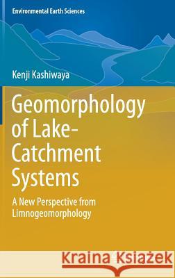 Geomorphology of Lake-Catchment Systems: A New Perspective from Limnogeomorphology Kashiwaya, Kenji 9789811051098 Springer