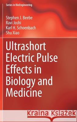 Ultrashort Electric Pulse Effects in Biology and Medicine Stephen Beebe Ravi Joshi Karl H. Schoenbach 9789811051128