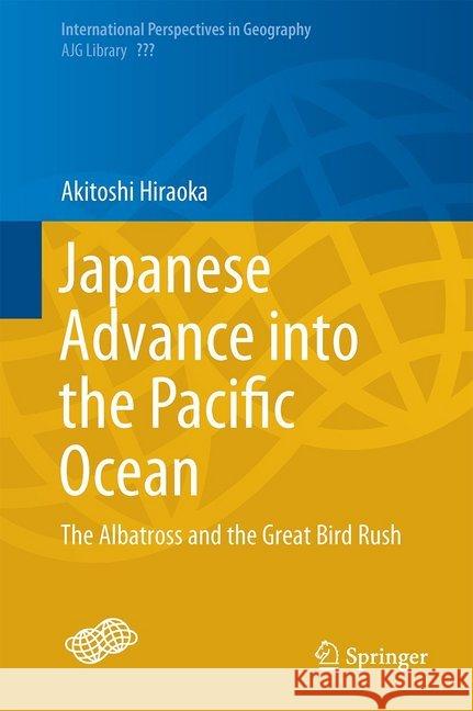 Japanese Advance Into the Pacific Ocean: The Albatross and the Great Bird Rush Hiraoka, Akitoshi 9789811051395 Springer