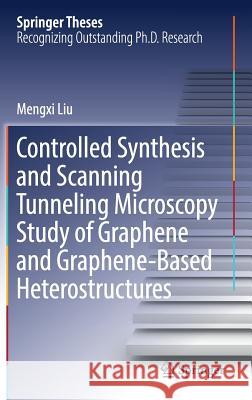 Controlled Synthesis and Scanning Tunneling Microscopy Study of Graphene and Graphene-Based Heterostructures Mengxi Liu 9789811051807 Springer