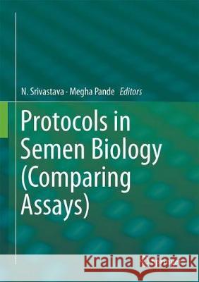 Protocols in Semen Biology (Comparing Assays) N. Srivastava Megha Pande 9789811051999 Springer