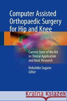 Computer Assisted Orthopaedic Surgery for Hip and Knee: Current State of the Art in Clinical Application and Basic Research Sugano, Nobuhiko 9789811052446 Springer