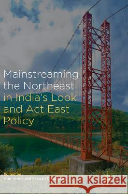 Mainstreaming the Northeast in India's Look and ACT East Policy Sarma, Atul 9789811053191