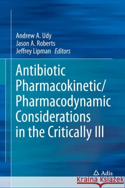 Antibiotic Pharmacokinetic/Pharmacodynamic Considerations in the Critically Ill Andrew A. Udy Jason A. Roberts Jeffrey Lipman 9789811053351