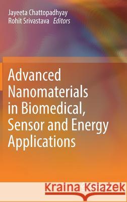 Advanced Nanomaterials in Biomedical, Sensor and Energy Applications Jayeeta Chattopadhyay Rohit Srivastava 9789811053450