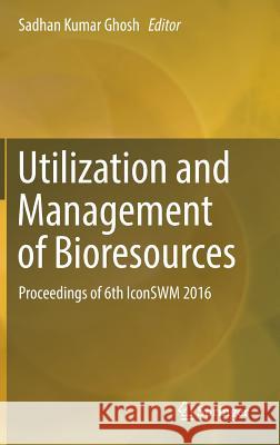 Utilization and Management of Bioresources: Proceedings of 6th Iconswm 2016 Ghosh, Sadhan Kumar 9789811053481