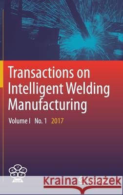 Transactions on Intelligent Welding Manufacturing: Volume I No. 1 2017 Chen, Shanben 9789811053542 Springer