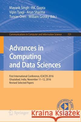 Advances in Computing and Data Sciences: First International Conference, Icacds 2016, Ghaziabad, India, November 11-12, 2016, Revised Selected Papers Singh, Mayank 9789811054266 Springer