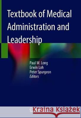 Textbook of Medical Administration and Leadership Paul W. Long Erwin Loh Peter Spurgeon 9789811054532