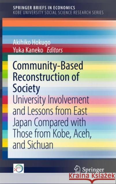 Community-Based Reconstruction of Society: University Involvement and Lessons from East Japan Compared with Those from Kobe, Aceh, and Sichuan Hokugo, Akihiko 9789811054624 Springer