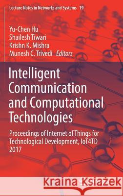 Intelligent Communication and Computational Technologies: Proceedings of Internet of Things for Technological Development, Iot4td 2017 Hu, Yu-Chen 9789811055225