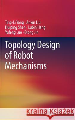 Topology Design of Robot Mechanisms Tingli Yang Anxin Liu Huiping Shen 9789811055317 Springer