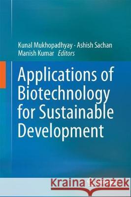 Applications of Biotechnology for Sustainable Development Kunal Mukhopadhyay Ashish Sachan Manish Kumar 9789811055379