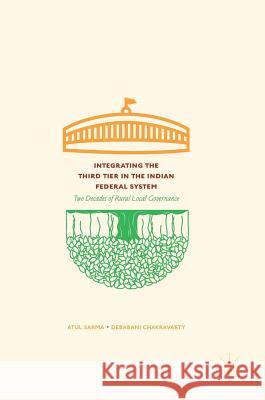 Integrating the Third Tier in the Indian Federal System: Two Decades of Rural Local Governance Sarma, Atul 9789811056246