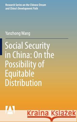 Social Security in China: On the Possibility of Equitable Distribution in the Middle Kingdom Wang, Yanzhong 9789811056420 Springer