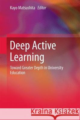 Deep Active Learning: Toward Greater Depth in University Education Matsushita, Kayo 9789811056598