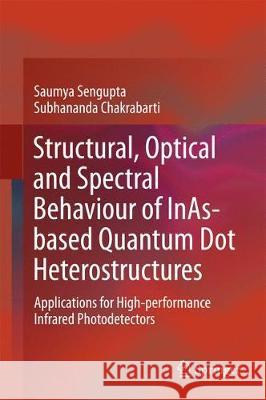 Structural, Optical and Spectral Behaviour of Inas-Based Quantum Dot Heterostructures: Applications for High-Performance Infrared Photodetectors SenGupta, Saumya 9789811057014
