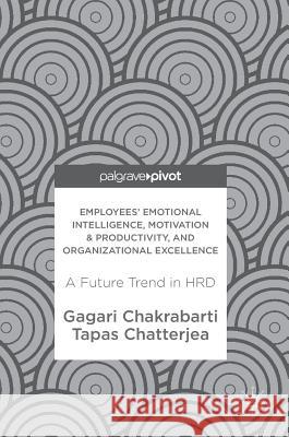 Employees' Emotional Intelligence, Motivation & Productivity, and Organizational Excellence: A Future Trend in Hrd Chakrabarti, Gagari 9789811057588
