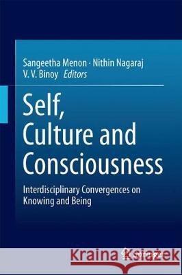 Self, Culture and Consciousness: Interdisciplinary Convergences on Knowing and Being Menon, Sangeetha 9789811057762