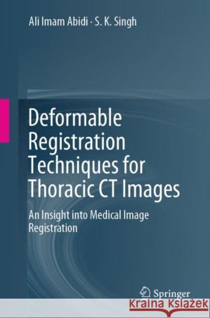 Deformable Registration Techniques for Thoracic CT Images: An Insight Into Medical Image Registration Abidi, Ali Imam 9789811058363 Springer